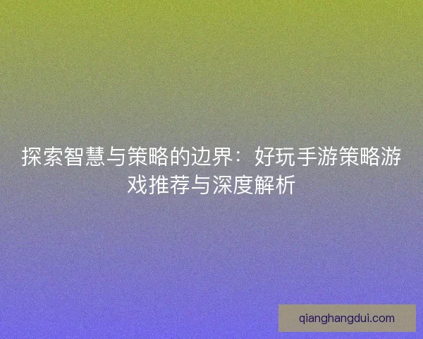 探索智慧与策略的边界：好玩手游策略游戏推荐与深度解析