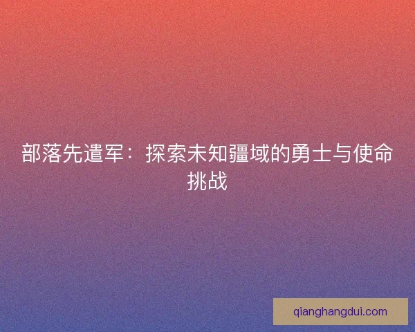 部落先遣军：探索未知疆域的勇士与使命挑战