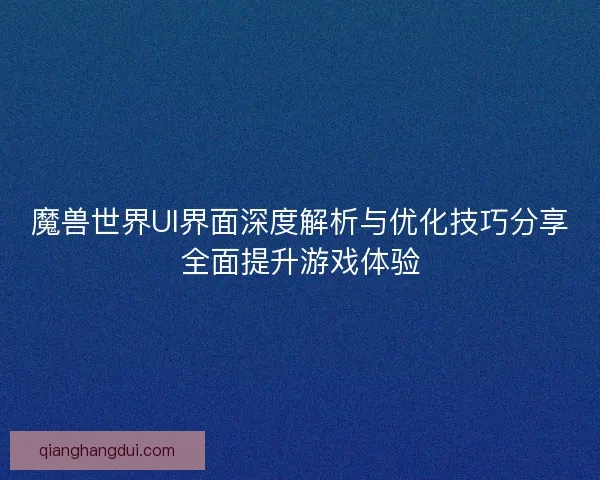 魔兽世界UI界面深度解析与优化技巧分享全面提升游戏体验
