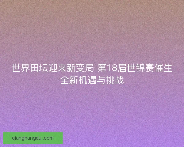 世界田坛迎来新变局 第18届世锦赛催生全新机遇与挑战