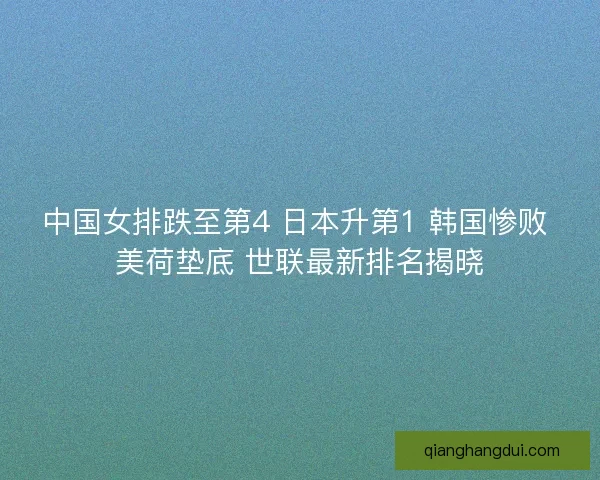 中国女排跌至第4 日本升第1 韩国惨败 美荷垫底 世联最新排名揭晓