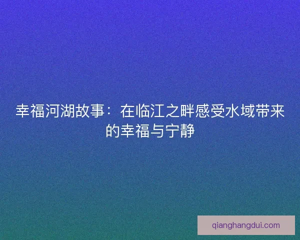 幸福河湖故事：在临江之畔感受水域带来的幸福与宁静