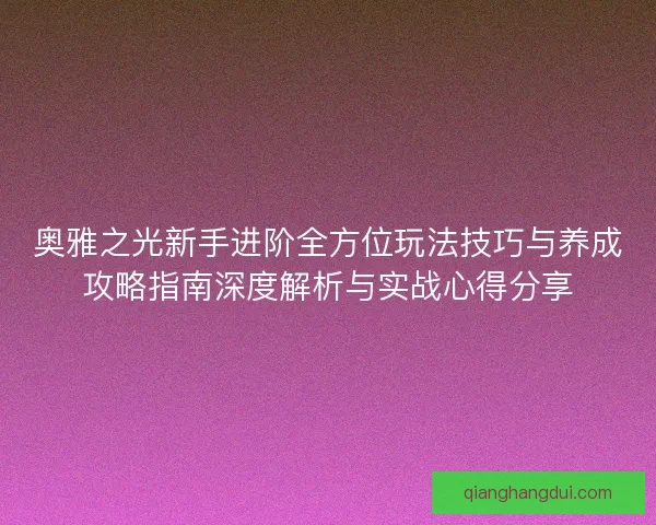 奥雅之光新手进阶全方位玩法技巧与养成攻略指南深度解析与实战心得分享