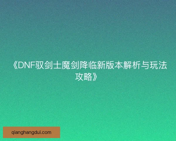 《DNF驭剑士魔剑降临新版本解析与玩法攻略》