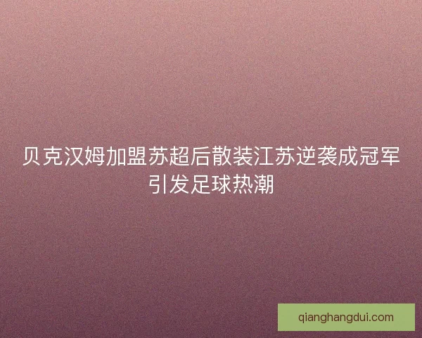 贝克汉姆加盟苏超后散装江苏逆袭成冠军引发足球热潮